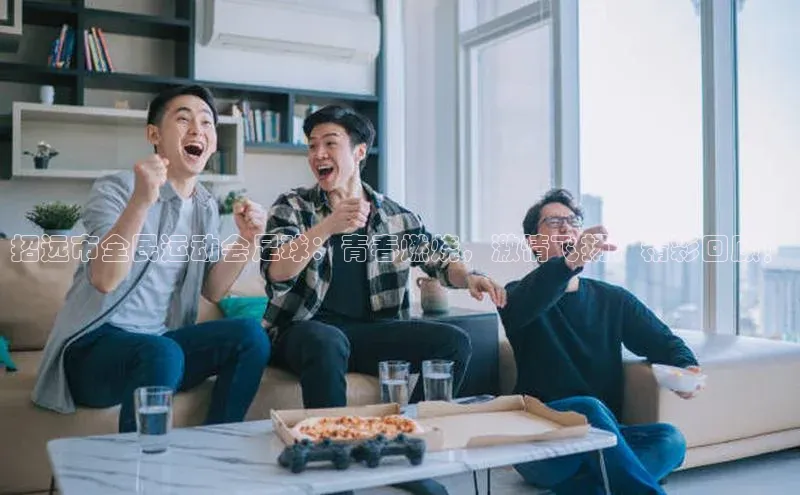 威廉希尔体育在线平台百度集团招远市全民运动会足球：青春燃烧，激情飞扬，精彩回顾！