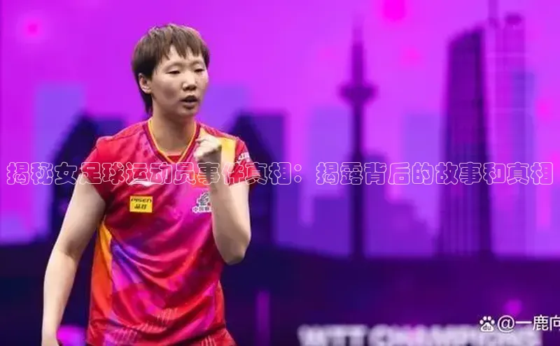 william hill中文知乎揭秘女足球运动员事件真相：揭露背后的故事和真相