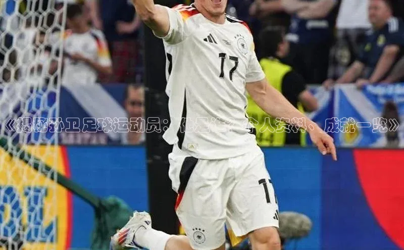 威廉希尔体育官网入口58同城《揭秘孙卫足球运动员：他是谁？个人资料、成就一览》