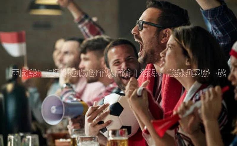 威廉希尔官网网址是多少遥望科技王同学：足球运动员的个人简介 | 资料、成绩和经历一览