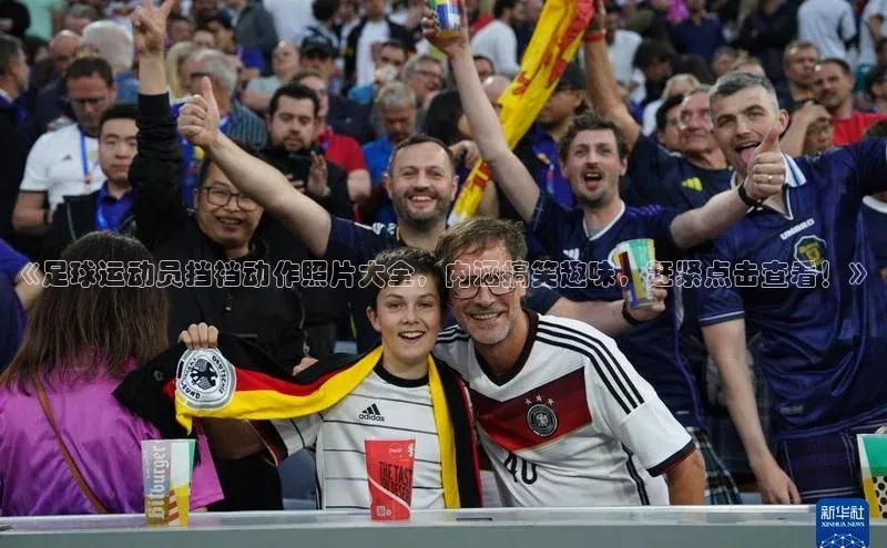 williamhill网页版登录入口天下秀《足球运动员挡裆动作照片大全，内涵搞笑趣味，赶紧点击查看！》