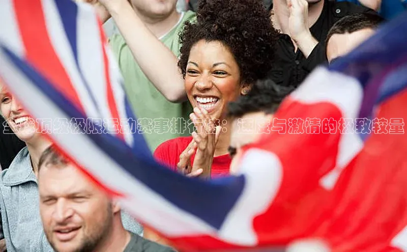 英国威廉希尔公司官网慧博云通全球顶级极限运动赛事排行榜：速度与激情的极致较量