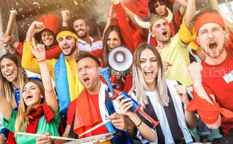 英国威廉希尔官网登录壹网壹创激发无限可能：创新运动赛事的策划与组织策略探讨