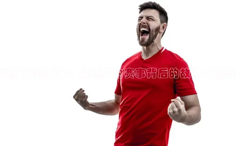 WilliamHill中文官网爱慕股份顶级运动盛事：最顶级的赛事背后的故事与挑战