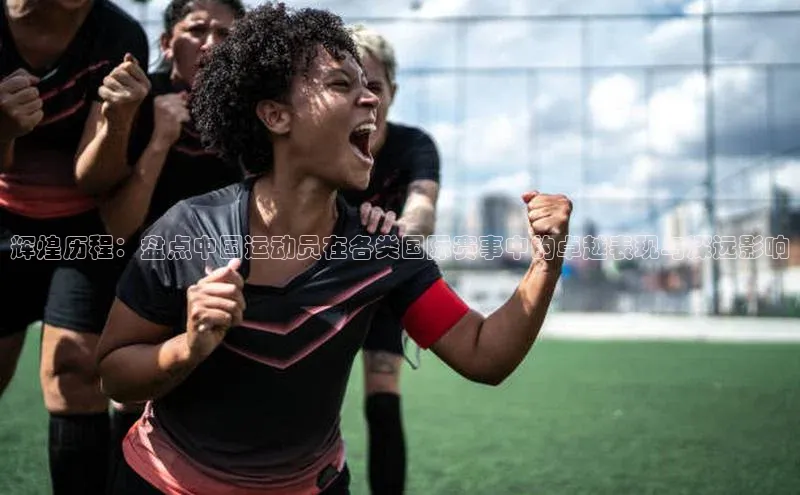 威廉williamhill注册平台皮阿诺辉煌历程：盘点中国运动员在各类国际赛事中的卓越表现与深远影响