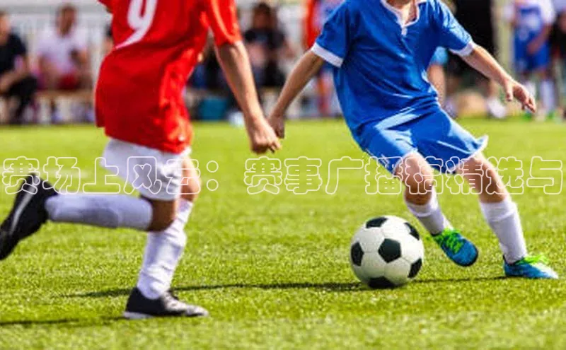 williamhill官网app梯哥哥科技赛场上风云：赛事广播稿精选与