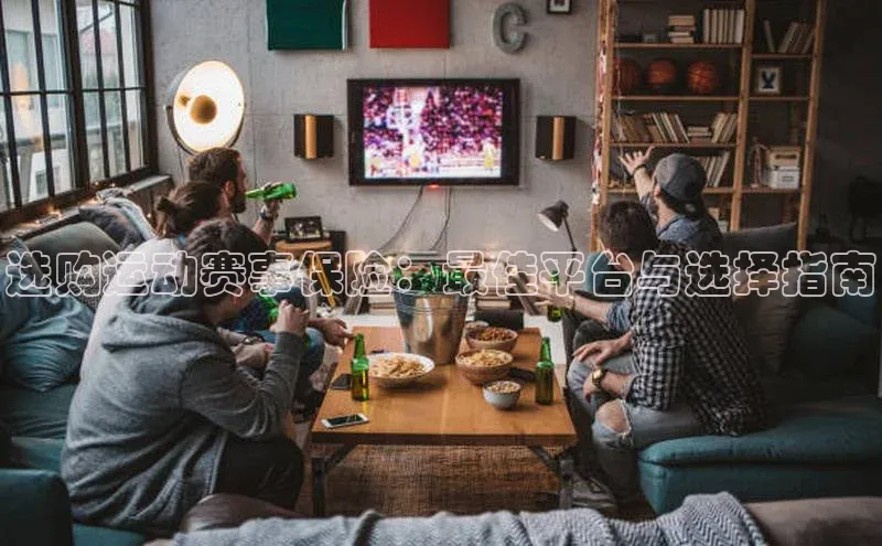 WilliamHill体育美团选购运动赛事保险：最佳平台与选择指南