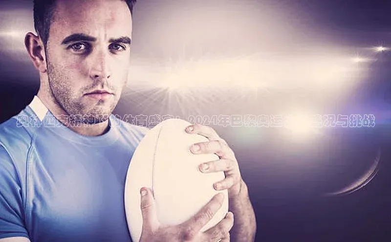 奥林匹克精神下的体育盛宴：2024年巴黎奥运会的盛况与挑战