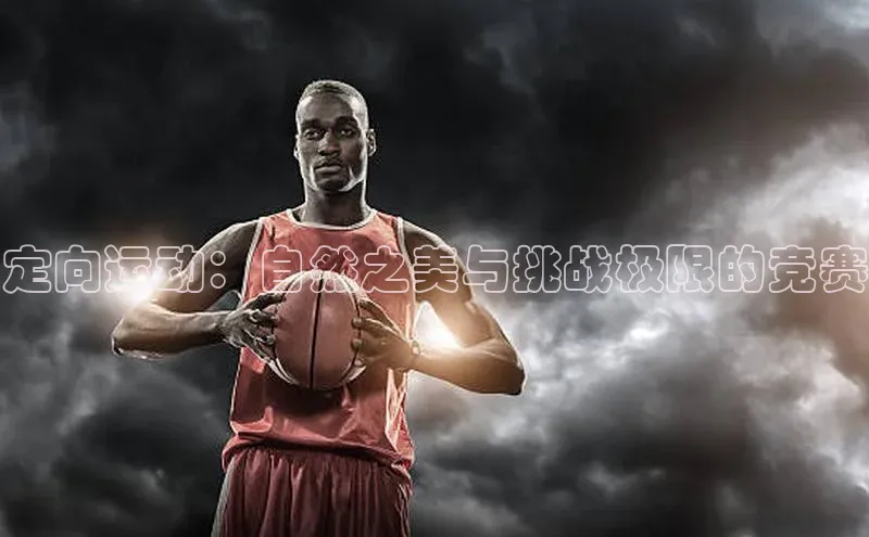 定向运动：自然之美与挑战极限的竞赛