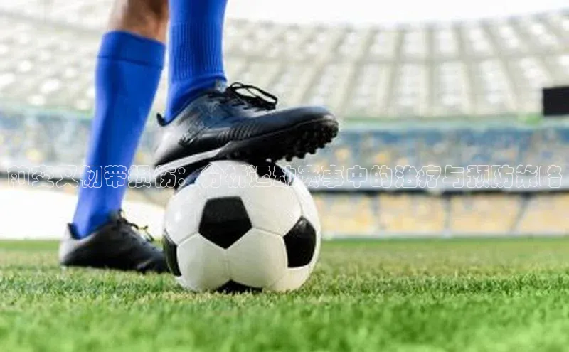 前交叉韧带损伤：分析运动赛事中的治疗与预防策略