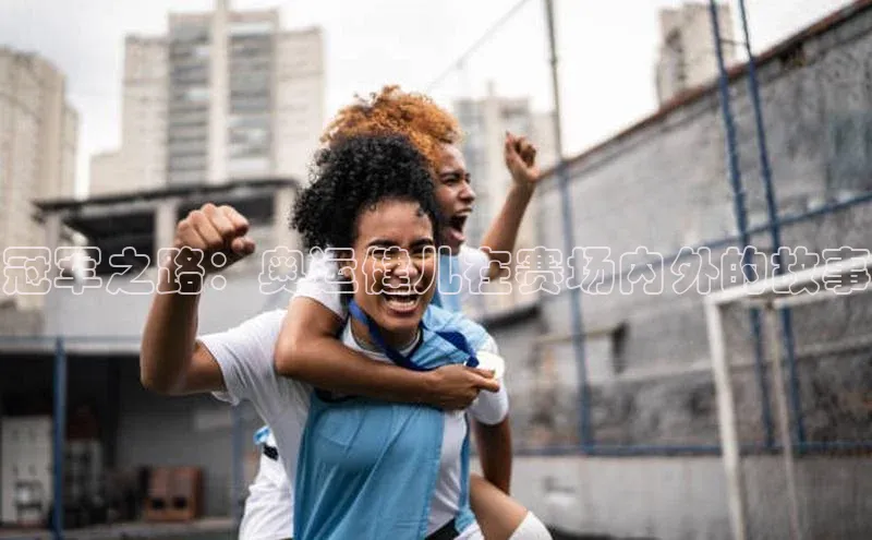 冠军之路：奥运健儿在赛场内外的故事