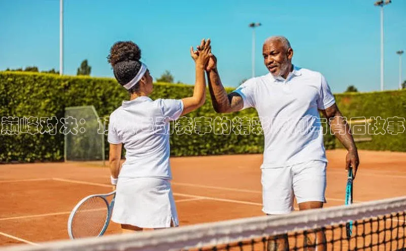 巅峰对决：顶级运动赛事的精彩瞬间与背后故事