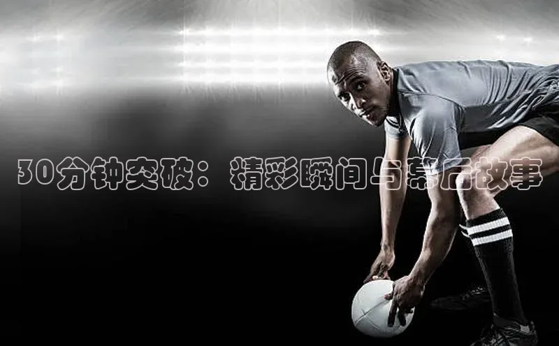 30分钟突破：精彩瞬间与幕后故事