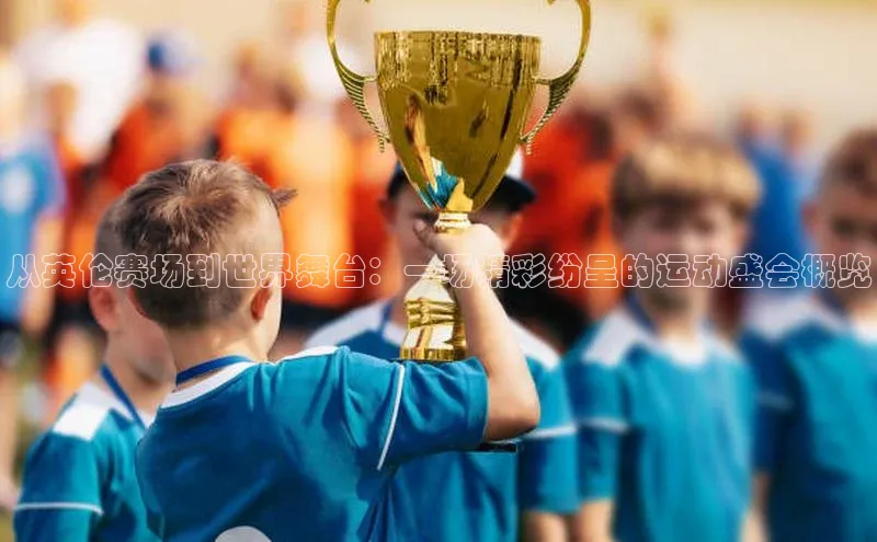 从英伦赛场到世界舞台：一场精彩纷呈的运动盛会概览