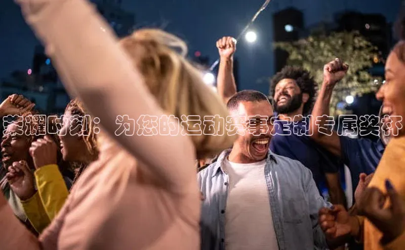 荣耀时刻：为您的运动赛事定制专属奖杯