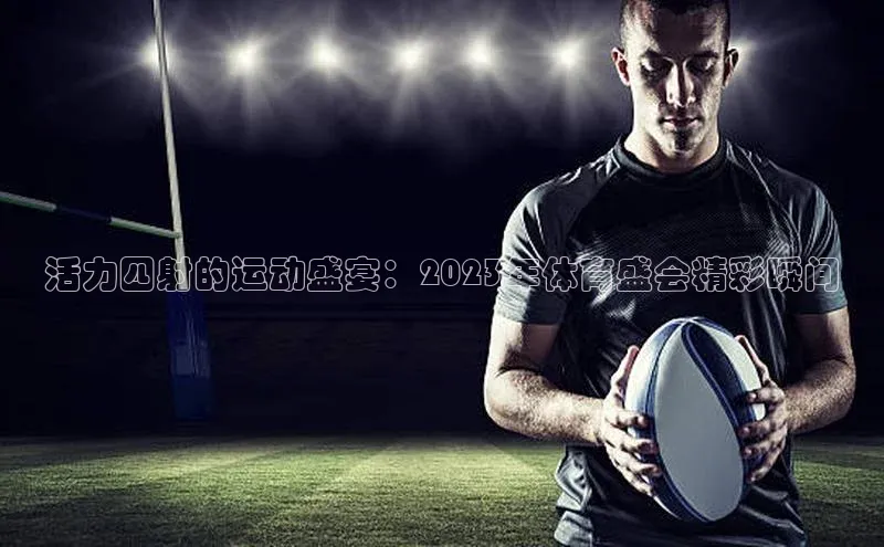 活力四射的运动盛宴：2023年体育盛会精彩瞬间