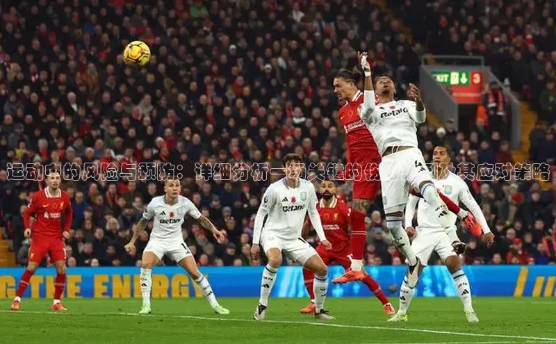 运动中的风险与预防：详细分析一场关键的伤害案例及其应对策略