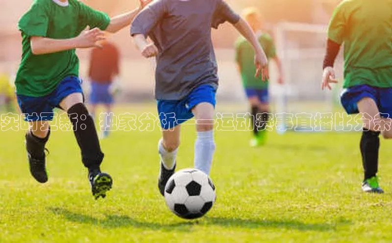 实时更新：独家分析——运动赛事直播比分条