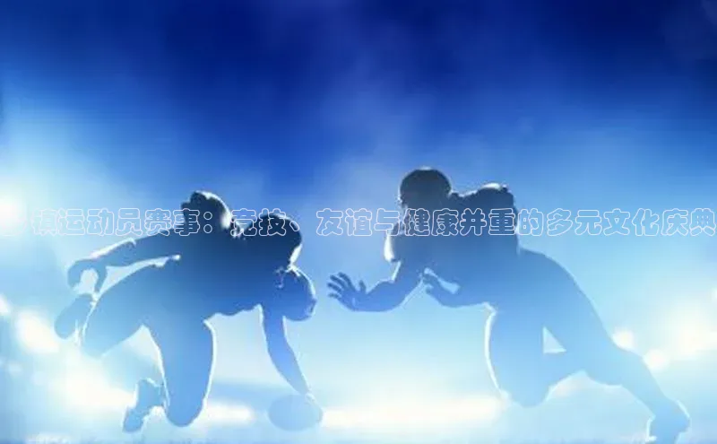 乡镇运动员赛事：竞技、友谊与健康并重的多元文化庆典