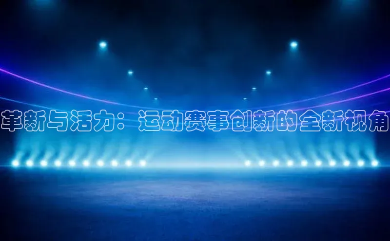 革新与活力：运动赛事创新的全新视角