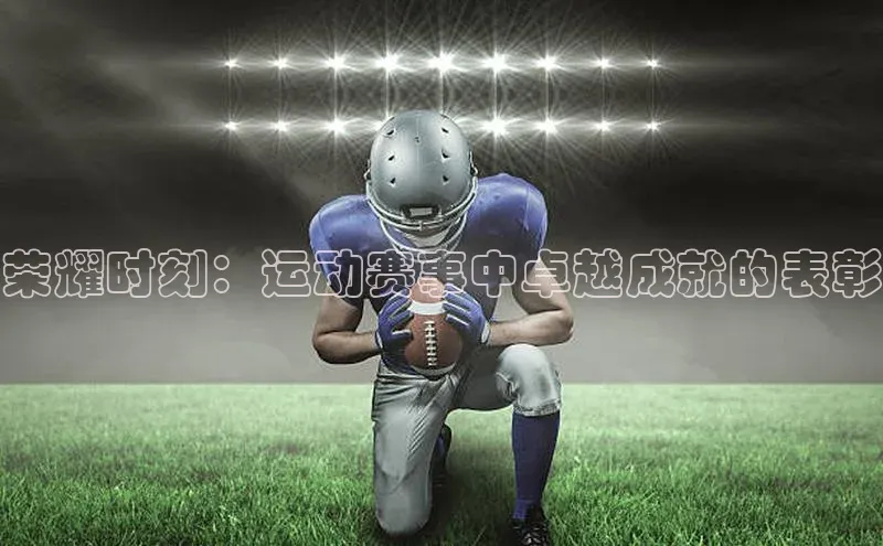 荣耀时刻：运动赛事中卓越成就的表彰