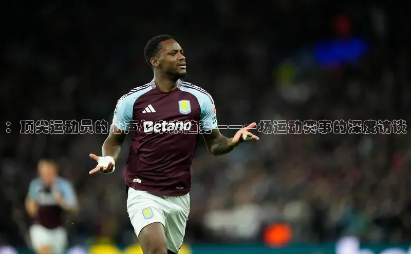 ：顶尖运动员的心声与未来趋势——一场运动赛事的深度访谈