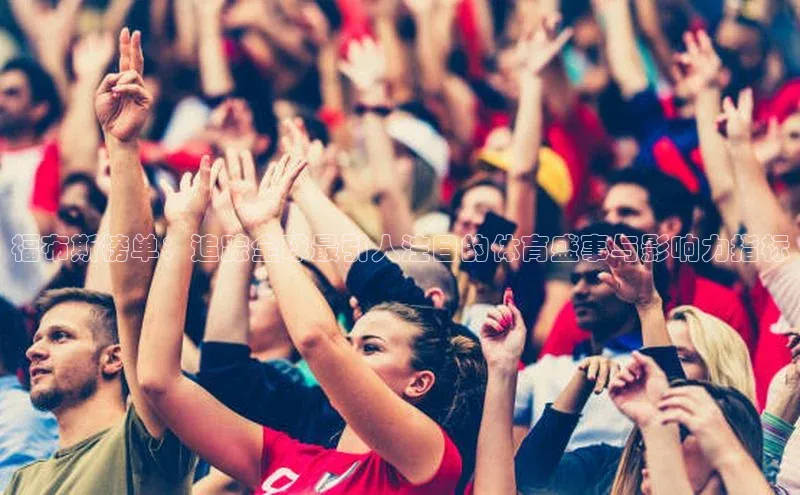 福布斯榜单：追踪全球最引人注目的体育盛事与影响力指标