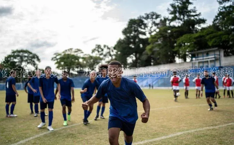 体育健儿风采：一场精彩纷呈的运动会赛事播报稿