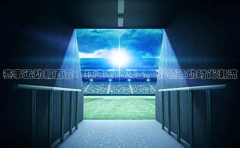 赛事运动服直营：打造专业装备，引领运动时尚潮流