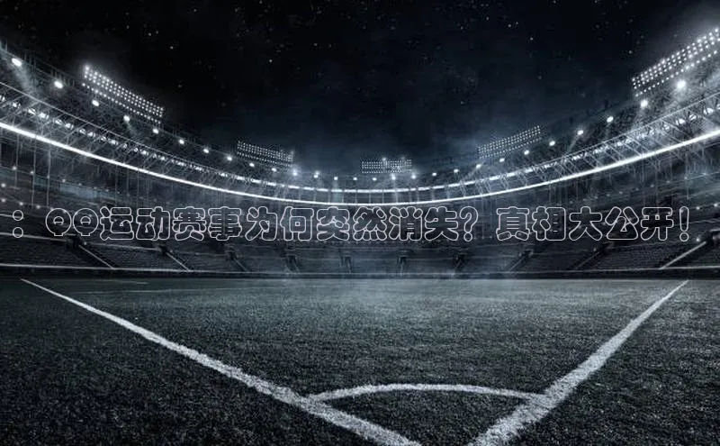 ：QQ运动赛事为何突然消失？真相大公开！