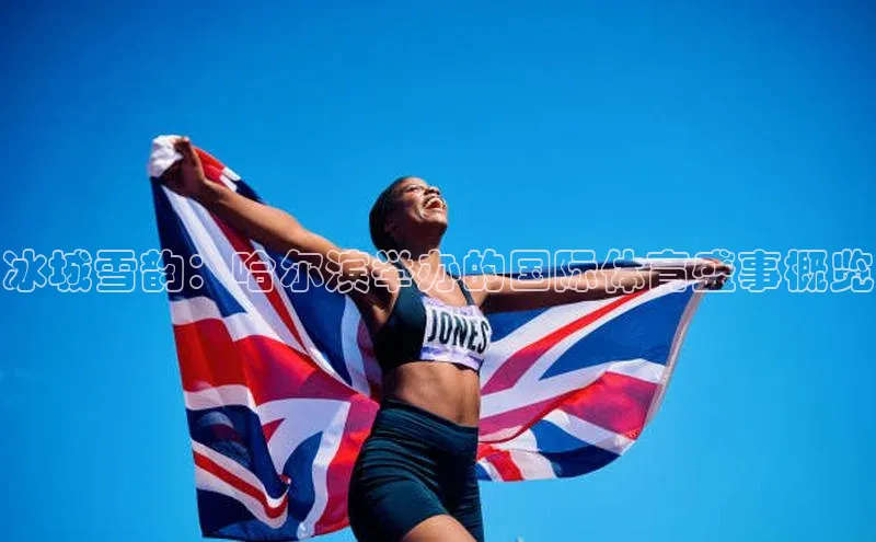 冰城雪韵：哈尔滨举办的国际体育盛事概览
