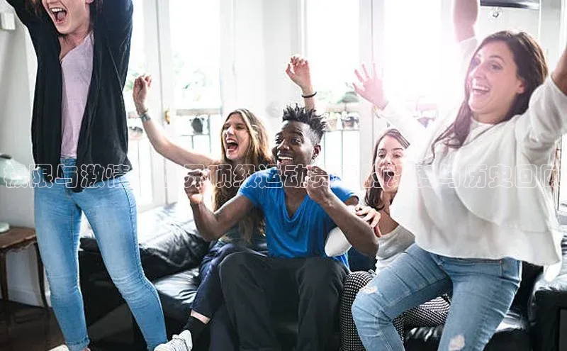 极限与激情：世界顶级运动赛事的深度与历史回顾