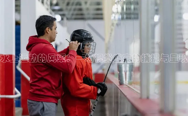 水上运动的风采：一场视觉盛宴的捕捉与呈现