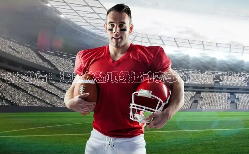 飞跃激情：深度体验顶级运动赛事的魅力与挑战