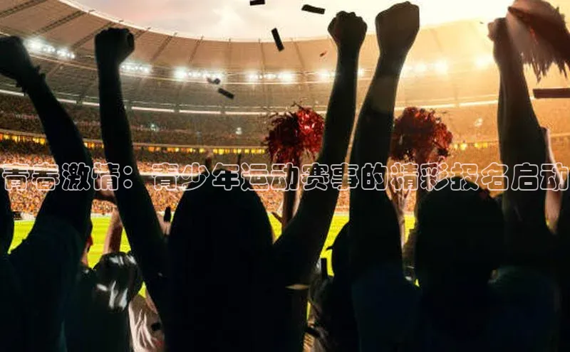 青春激情：青少年运动赛事的精彩报名启动