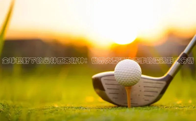 全球视野下的奥林匹克精神：世界大型运动赛事的深远影响分析