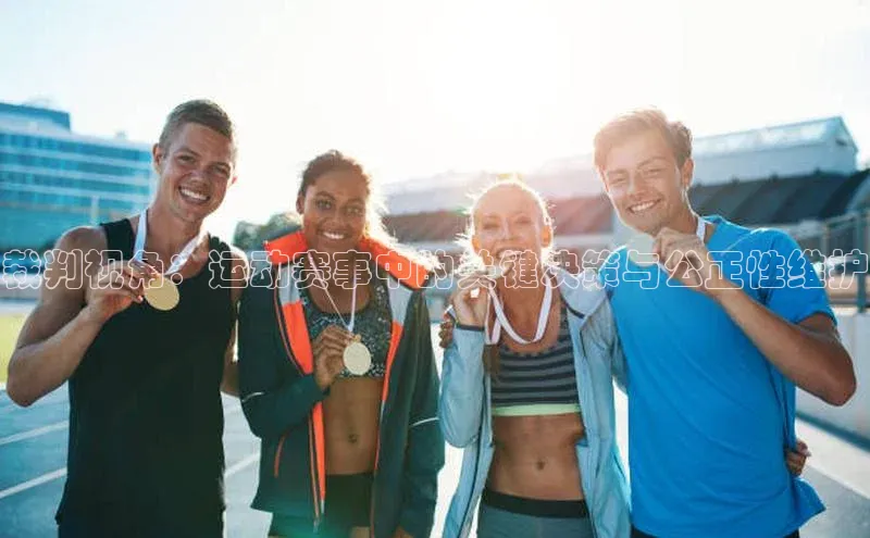 裁判视角：运动赛事中的关键决策与公正性维护