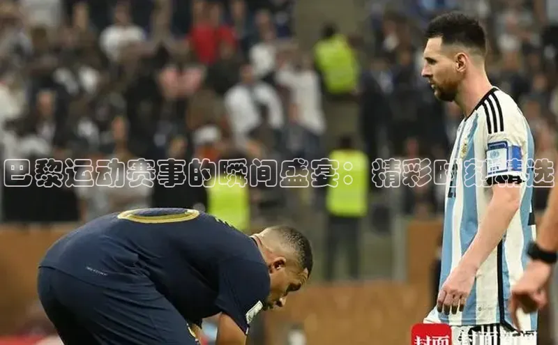 巴黎运动赛事的瞬间盛宴：精彩时刻精选