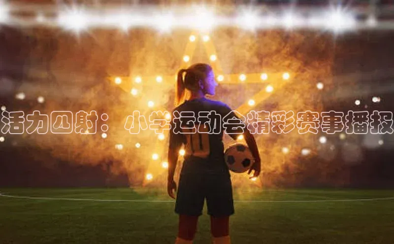活力四射：小学运动会精彩赛事播报
