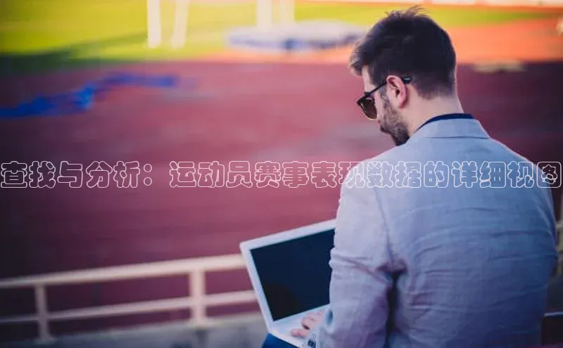 查找与分析：运动员赛事表现数据的详细视图