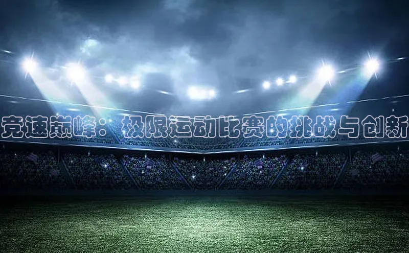 竞速巅峰：极限运动比赛的挑战与创新
