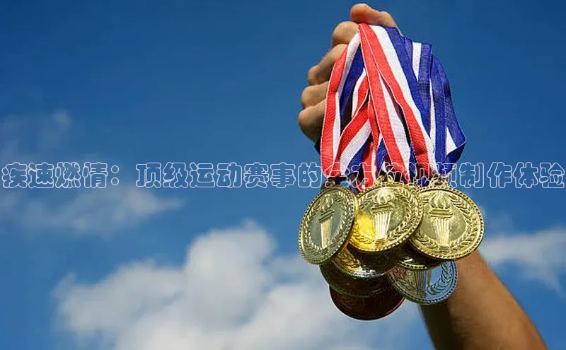 疾速燃情：顶级运动赛事的全方位视频制作体验