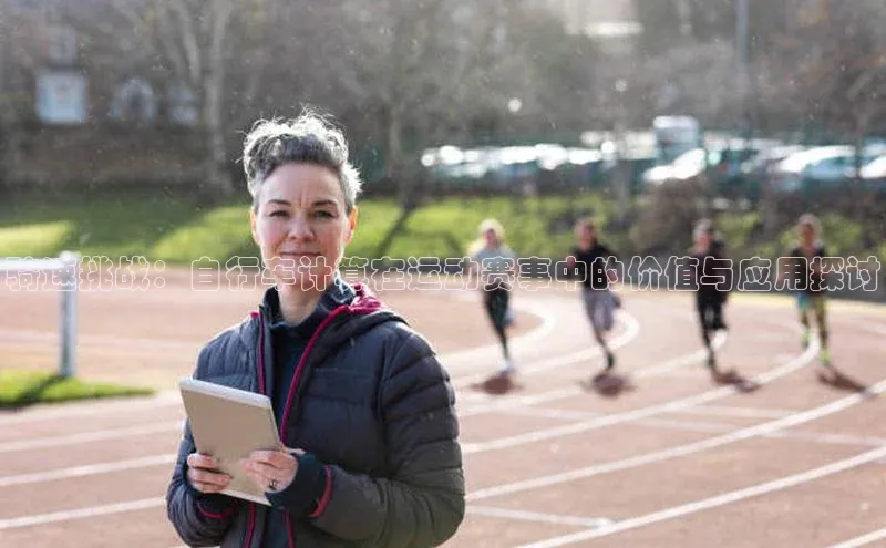 骑速挑战：自行车计算在运动赛事中的价值与应用探讨