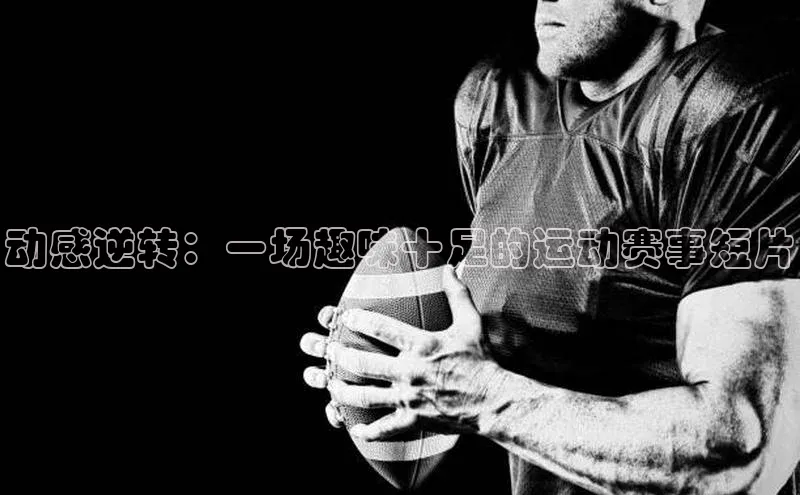动感逆转：一场趣味十足的运动赛事短片