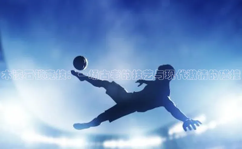 木渎石锁竞技：一场古老的技艺与现代激情的碰撞